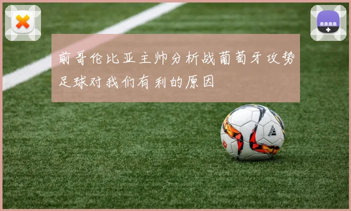 前哥伦比亚主帅分析战葡萄牙攻势足球对我们有利的原因