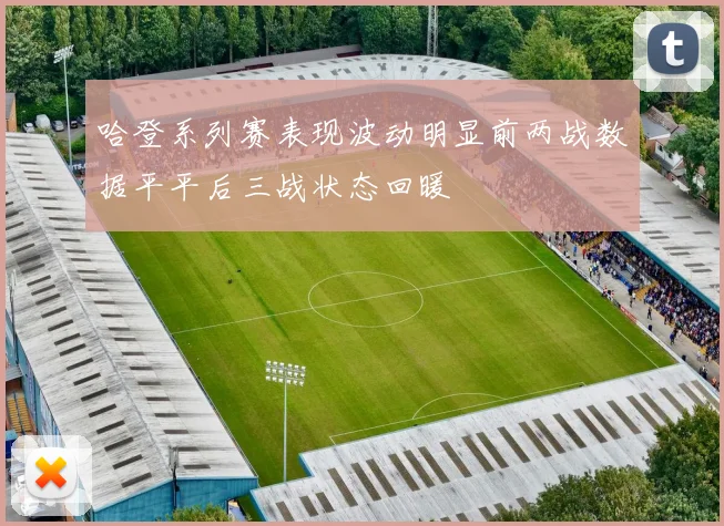 哈登系列赛表现波动明显前两战数据平平后三战状态回暖