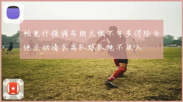 帕里什强调布朗天赋不可多得除非他主动请求离队球队绝不放人