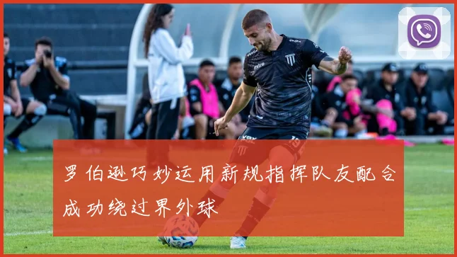 罗伯逊巧妙运用新规指挥队友配合成功绕过界外球