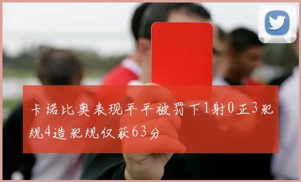 卡诺比奥表现平平被罚下1射0正3犯规4造犯规仅获63分