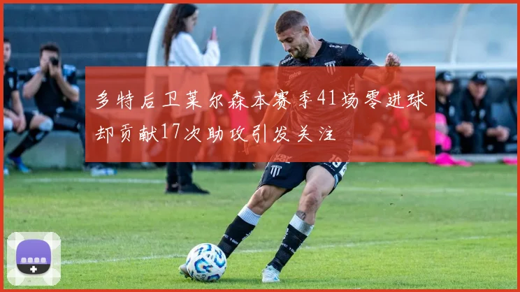 多特后卫莱尔森本赛季41场零进球却贡献17次助攻引发关注