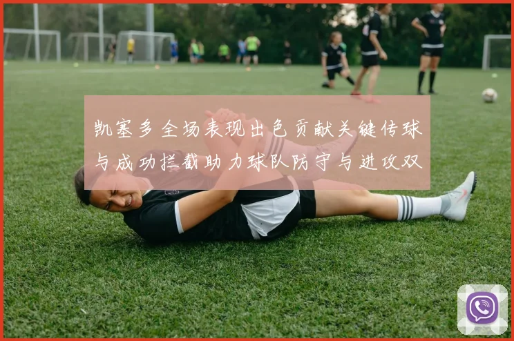 凯塞多全场表现出色贡献关键传球与成功拦截助力球队防守与进攻双重奏