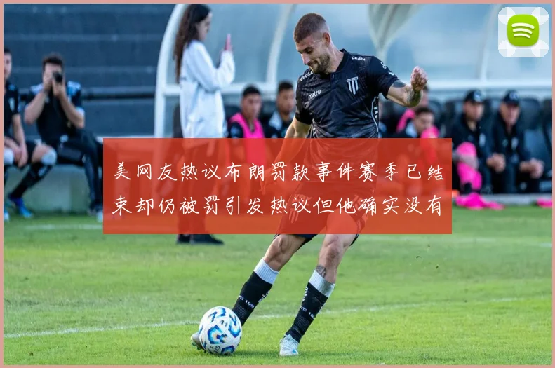 美网友热议布朗罚款事件赛季已结束却仍被罚引发热议但他确实没有说谎